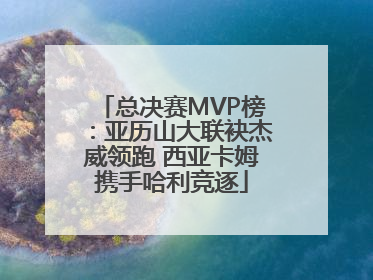 总决赛MVP榜：亚历山大联袂杰威领跑 西亚卡姆携手哈利竞逐