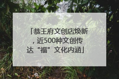 恭王府文创店焕新，近500种文创传达“福”文化内涵