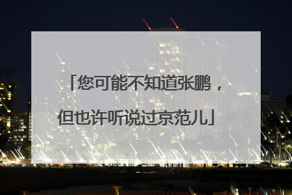 您可能不知道张鹏，但也许听说过京范儿