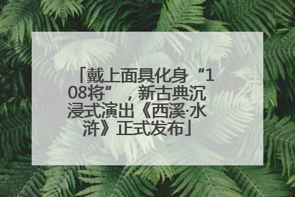 戴上面具化身“108将”，新古典沉浸式演出《西溪·水浒》正式发布