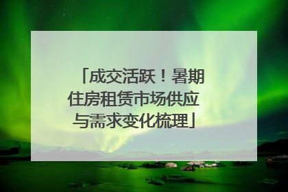 成交活跃！暑期住房租赁市场供应与需求变化梳理