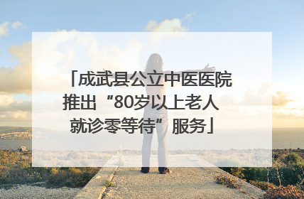 成武县公立中医医院推出“80岁以上老人就诊零等待”服务