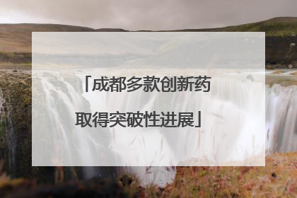 成都多款创新药取得突破性进展