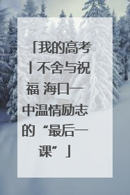我的高考丨不舍与祝福 海口一中温情励志的“最后一课”