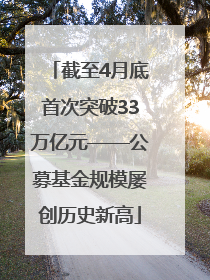 截至4月底首次突破33万亿元——公募基金规模屡创历史新高
