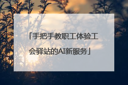 手把手教职工体验工会驿站的AI新服务