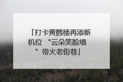 打卡黄鹤楼再添新机位 “云朵笑脸墙”带火老街巷
