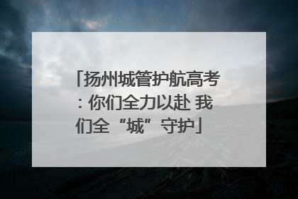 扬州城管护航高考：你们全力以赴 我们全“城”守护