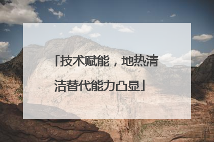技术赋能，地热清洁替代能力凸显