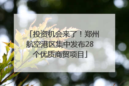 投资机会来了！郑州航空港区集中发布28个优质商贸项目