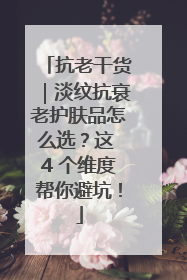 抗老干货｜淡纹抗衰老护肤品怎么选？这 4 个维度帮你避坑！