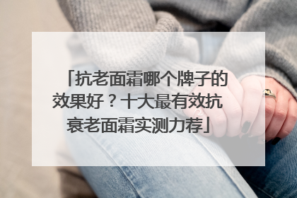 抗老面霜哪个牌子的效果好？十大最有效抗衰老面霜实测力荐