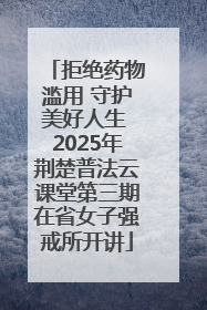 拒绝药物滥用 守护美好人生 2025年荆楚普法云课堂第三期在省女子强戒所开讲