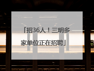 招36人！三明多家单位正在招聘