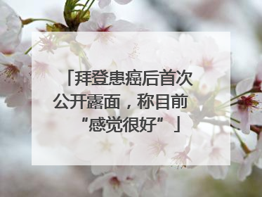拜登患癌后首次公开露面，称目前“感觉很好”