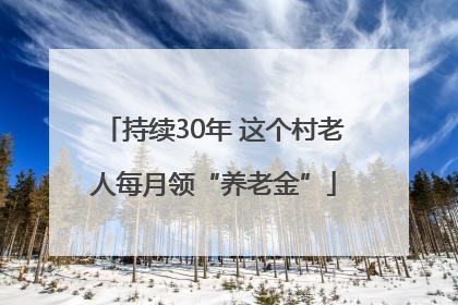 持续30年 这个村老人每月领“养老金”