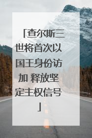 查尔斯三世将首次以国王身份访加 释放坚定主权信号