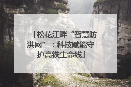 松花江畔“智慧防洪网”：科技赋能守护高铁生命线