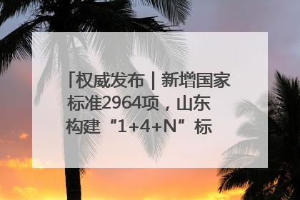 权威发布｜新增国家标准2964项，山东构建“1+4+N”标准化创新发展新格局