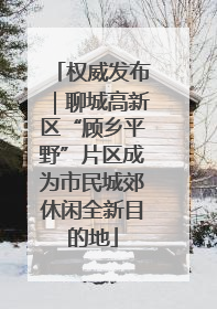 权威发布｜聊城高新区“顾乡平野”片区成为市民城郊休闲全新目的地