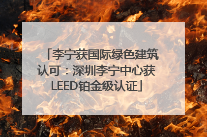 李宁获国际绿色建筑认可：深圳李宁中心获LEED铂金级认证
