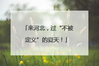 来河北，过“不被定义”的夏天！