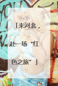来河北，赴一场“红色之旅”
