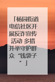 杨园街道电信社区开展反诈宣传活动 多措并举守护群众“钱袋子”