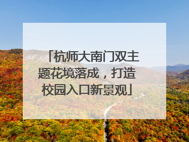 杭师大南门双主题花境落成，打造校园入口新景观