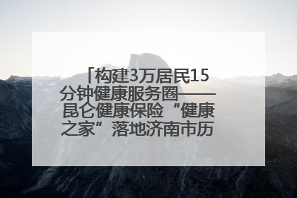 构建3万居民15分钟健康服务圈——昆仑健康保险“健康之家”落地济南市历城区鲍山街道