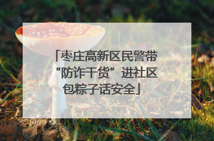 枣庄高新区民警带“防诈干货”进社区 包粽子话安全