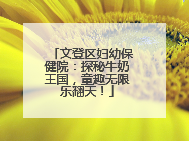 文登区妇幼保健院：探秘牛奶王国，童趣无限乐翻天！