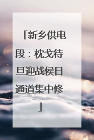 新乡供电段：枕戈待旦迎战侯日通道集中修