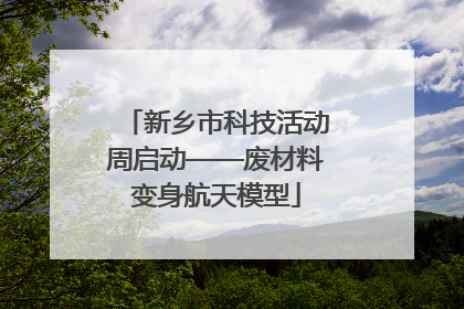新乡市科技活动周启动——废材料变身航天模型