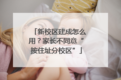 新校区建成怎么用？家长不同意“按住址分校区”