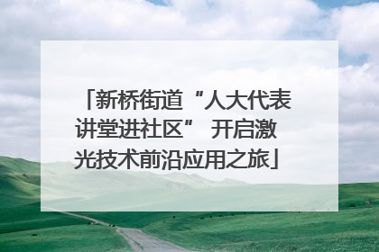 新桥街道“人大代表讲堂进社区” 开启激光技术前沿应用之旅