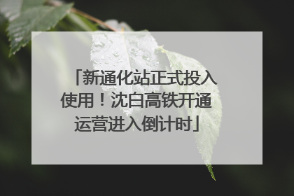 新通化站正式投入使用！沈白高铁开通运营进入倒计时
