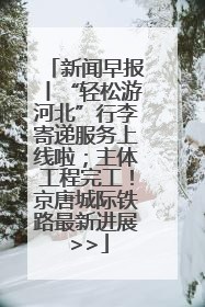 新闻早报丨“轻松游河北”行李寄递服务上线啦；主体工程完工！京唐城际铁路最新进展 >>