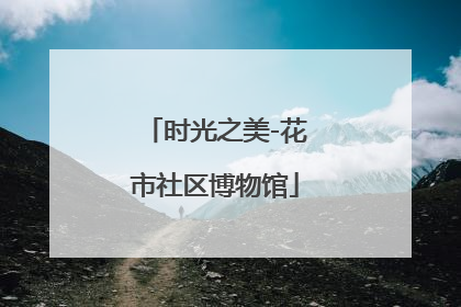 时光之美-花市社区博物馆
