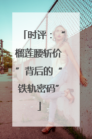 时评：“榴莲腰斩价”背后的“铁轨密码”