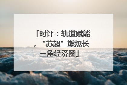 时评：轨道赋能，“苏超”燃爆长三角经济圈