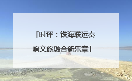 时评：铁海联运奏响文旅融合新乐章
