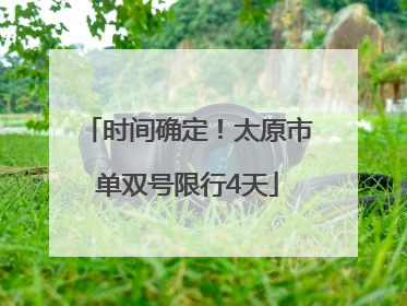 时间确定！太原市单双号限行4天
