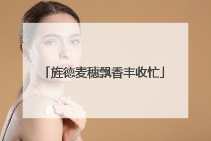 旌德麦穗飘香丰收忙