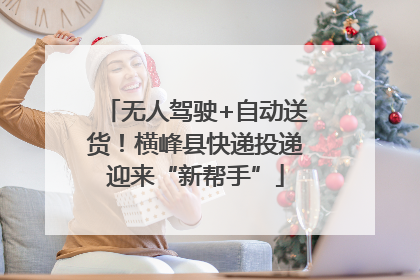 无人驾驶+自动送货！横峰县快递投递迎来“新帮手”