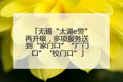 无锡“太湖e警”再升级，多项服务送到“家门口”“厂门口”“校门口”