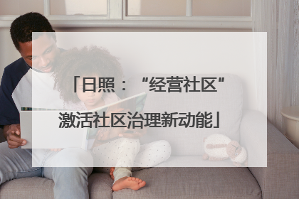 日照：“经营社区”激活社区治理新动能