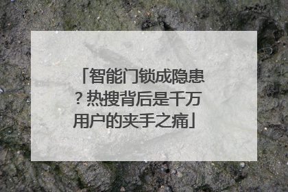 智能门锁成隐患？热搜背后是千万用户的夹手之痛