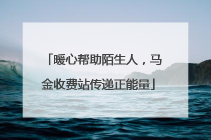 暖心帮助陌生人，马金收费站传递正能量