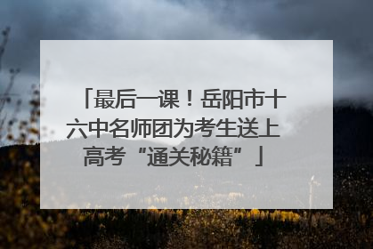 最后一课！岳阳市十六中名师团为考生送上高考“通关秘籍”